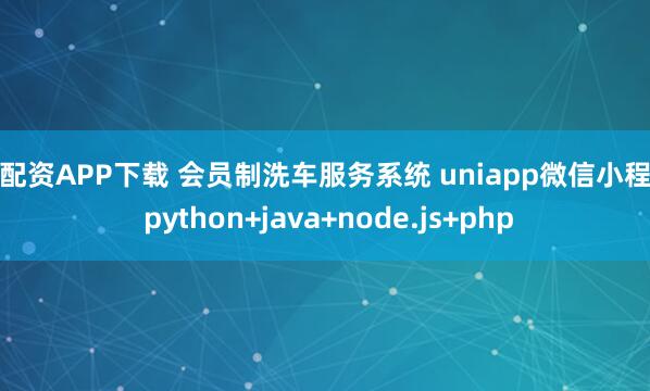 鑫配资APP下载 会员制洗车服务系统 uniapp微信小程序 python+java+node.js+php