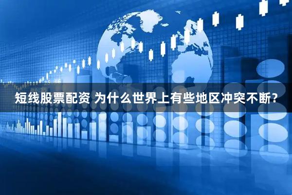短线股票配资 为什么世界上有些地区冲突不断？