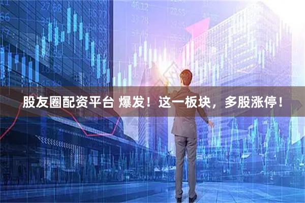 股友圈配资平台 爆发！这一板块，多股涨停！