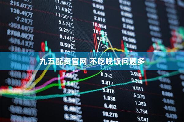 九五配资官网 不吃晚饭问题多