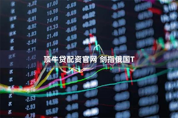 顶牛贷配资官网 剑指俄国T