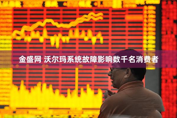 金盛网 沃尔玛系统故障影响数千名消费者