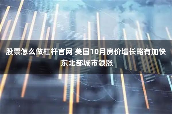股票怎么做杠杆官网 美国10月房价增长略有加快 东北部城市领涨