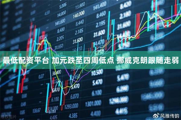 最低配资平台 加元跌至四周低点 挪威克朗跟随走弱