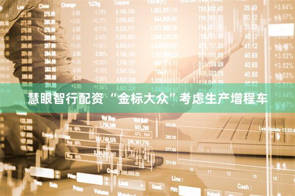 慧眼智行配资 “金标大众”考虑生产增程车