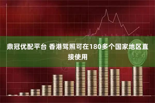 鼎冠优配平台 香港驾照可在180多个国家地区直接使用